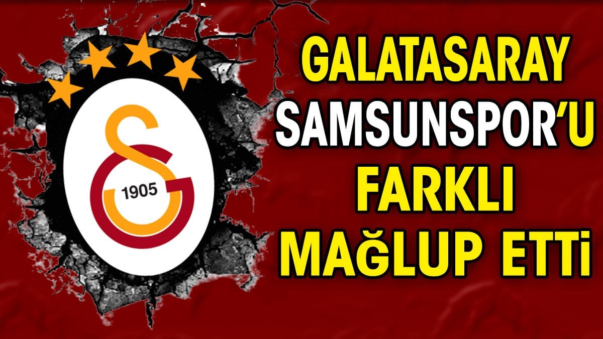 Galatasaray Samsunspor’u farklı mağlup etti